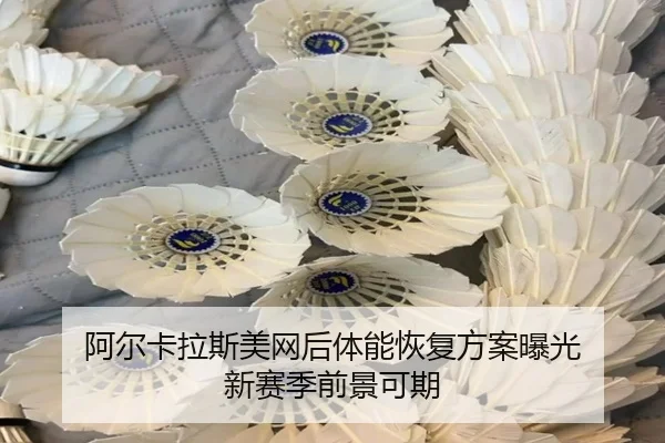 阿尔卡拉斯美网后体能恢复方案曝光 新赛季前景可期 - 1xBETAPP